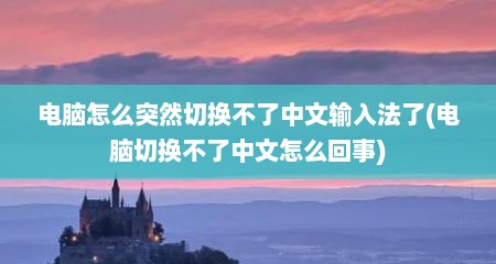 电脑怎么突然切换不了中文输入法了(电脑切换不了中文怎么回事)