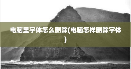 电脑里字体怎么删除(电脑怎样删除字体)