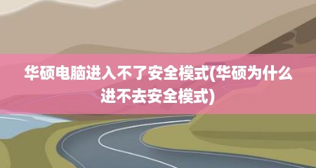 华硕电脑进入不了安全模式(华硕为什么进不去安全模式)