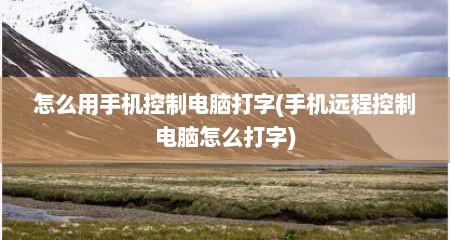 怎么用手机控制电脑打字(手机远程控制电脑怎么打字)
