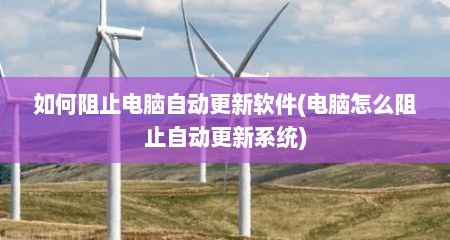 如何阻止电脑自动更新软件(电脑怎么阻止自动更新系统)