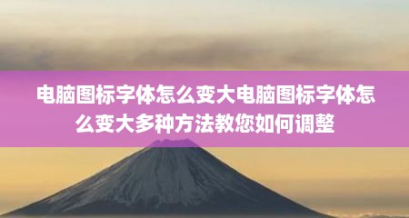 电脑图标字体怎么变大电脑图标字体怎么变大多种方法教您如何调整
