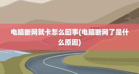 电脑断网就卡怎么回事(电脑断网了是什么原因)
