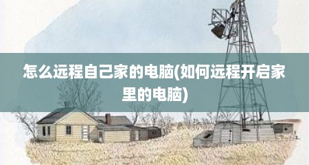 怎么远程自己家的电脑(如何远程开启家里的电脑)