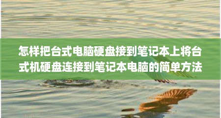 怎样把台式电脑硬盘接到笔记本上将台式机硬盘连接到笔记本电脑的简单方法
