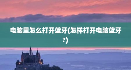 电脑里怎么打开蓝牙(怎样打开电脑蓝牙?)