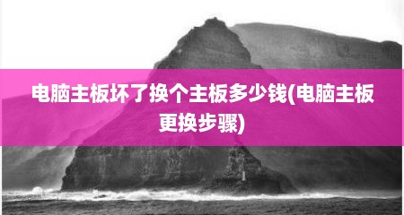 电脑主板坏了换个主板多少钱(电脑主板更换步骤)