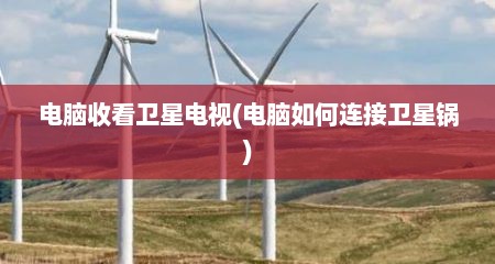 电脑收看卫星电视(电脑如何连接卫星锅)