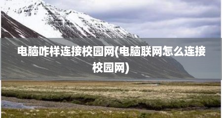 电脑咋样连接校园网(电脑联网怎么连接校园网)