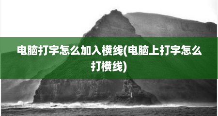 电脑打字怎么加入横线(电脑上打字怎么打横线)