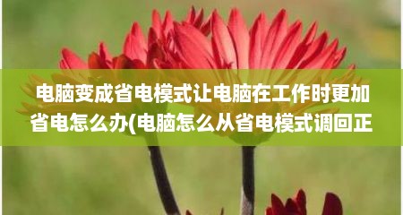 电脑变成省电模式让电脑在工作时更加省电怎么办(电脑怎么从省电模式调回正常)