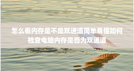怎么看内存是不是双通道简单易懂如何检查电脑内存是否为双通道