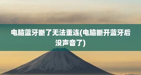 电脑蓝牙断了无法重连(电脑断开蓝牙后没声音了)