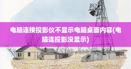 电脑连接投影仪不显示电脑桌面内容(电脑连投影没显示)