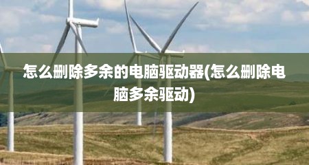 怎么删除多余的电脑驱动器(怎么删除电脑多余驱动)