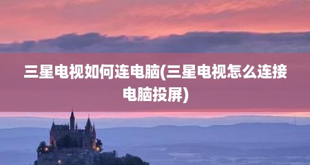 三星电视如何连电脑(三星电视怎么连接电脑投屏)