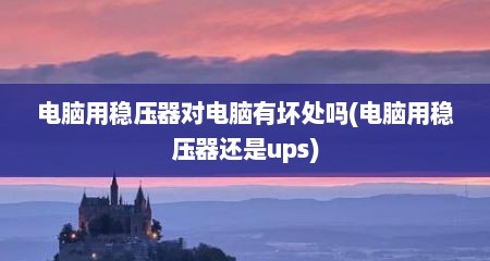 电脑用稳压器对电脑有坏处吗(电脑用稳压器还是ups)