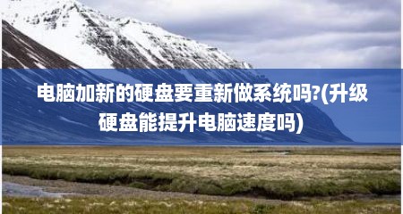 电脑加新的硬盘要重新做系统吗?(升级硬盘能提升电脑速度吗)