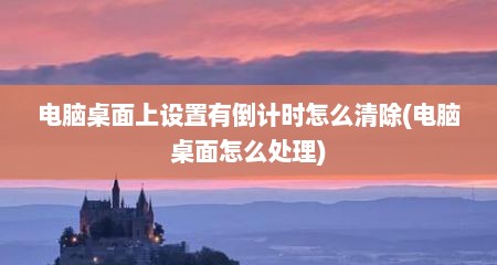 电脑桌面上设置有倒计时怎么清除(电脑桌面怎么处理)