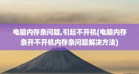 电脑内存条问题,引起不开机(电脑内存条开不开机内存条问题解决方法)