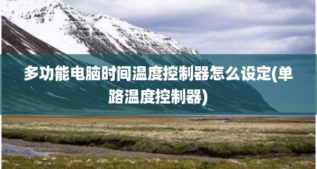 多功能电脑时间温度控制器怎么设定(单路温度控制器)