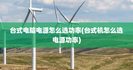 台式电脑电源怎么选功率(台式机怎么选电源功率)
