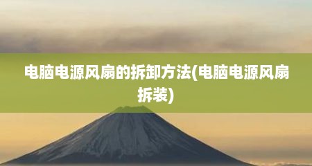 电脑电源风扇的拆卸方法(电脑电源风扇拆装)