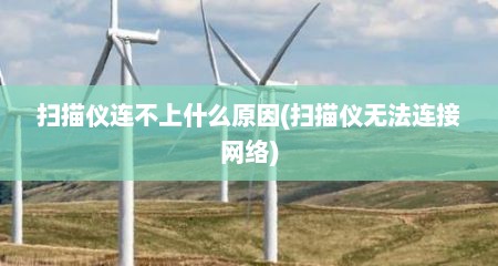 扫描仪连不上什么原因(扫描仪无法连接网络)