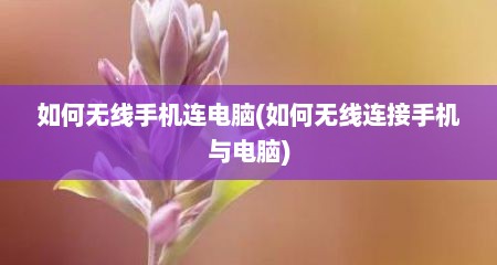 如何无线手机连电脑(如何无线连接手机与电脑)