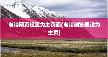 电脑网页设置为主页面(电脑浏览器设为主页)