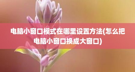 电脑小窗口模式在哪里设置方法(怎么把电脑小窗口换成大窗口)