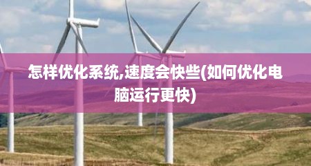 怎样优化系统,速度会快些(如何优化电脑运行更快)