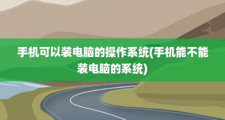 手机可以装电脑的操作系统(手机能不能装电脑的系统)