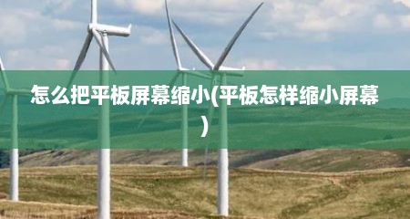 怎么把平板屏幕缩小(平板怎样缩小屏幕)