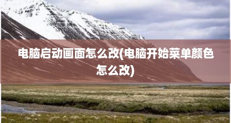电脑启动画面怎么改(电脑开始菜单颜色怎么改)