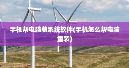 手机帮电脑装系统软件(手机怎么帮电脑重装)