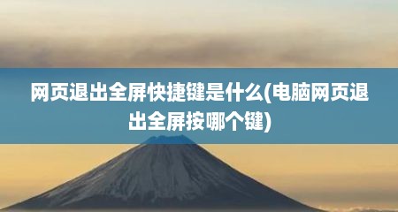 网页退出全屏快捷键是什么(电脑网页退出全屏按哪个键)