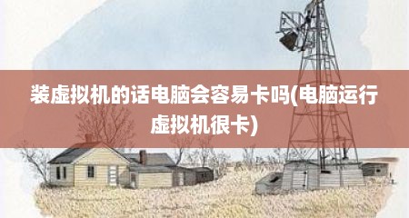装虚拟机的话电脑会容易卡吗(电脑运行虚拟机很卡)