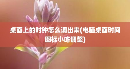 桌面上的时钟怎么调出来(电脑桌面时间图标小咋调整)