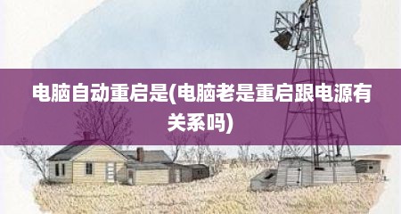 电脑自动重启是(电脑老是重启跟电源有关系吗)