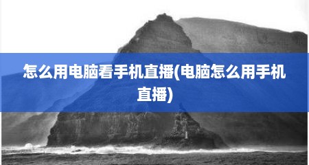 怎么用电脑看手机直播(电脑怎么用手机直播)