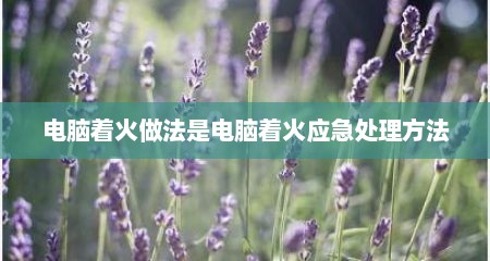 电脑着火做法是电脑着火应急处理方法