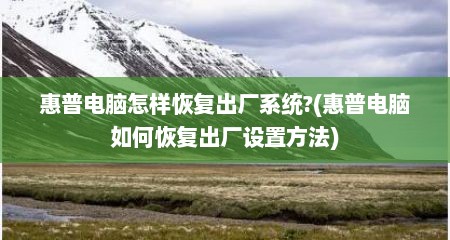 惠普电脑怎样恢复出厂系统?(惠普电脑如何恢复出厂设置方法)