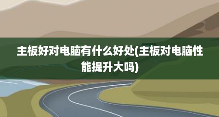 主板好对电脑有什么好处(主板对电脑性能提升大吗)