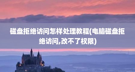 磁盘拒绝访问怎样处理教程(电脑磁盘拒绝访问,改不了权限)