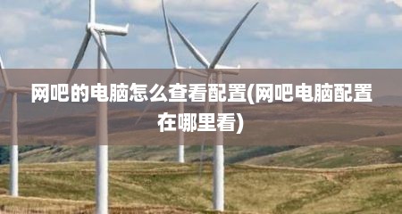 网吧的电脑怎么查看配置(网吧电脑配置在哪里看)