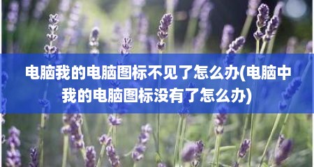 电脑我的电脑图标不见了怎么办(电脑中我的电脑图标没有了怎么办)