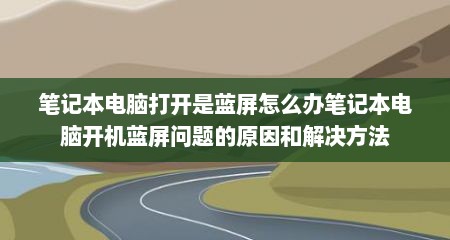 笔记本电脑打开是蓝屏怎么办笔记本电脑开机蓝屏问题的原因和解决方法