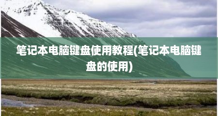 笔记本电脑键盘使用教程(笔记本电脑键盘的使用)