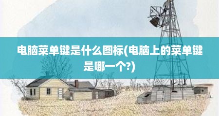 电脑菜单键是什么图标(电脑上的菜单键是哪一个?)
